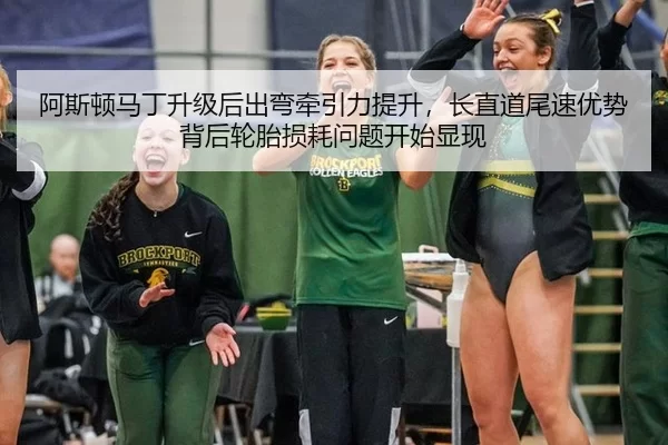 阿斯顿马丁升级后出弯牵引力提升，长直道尾速优势背后轮胎损耗问题开始显现